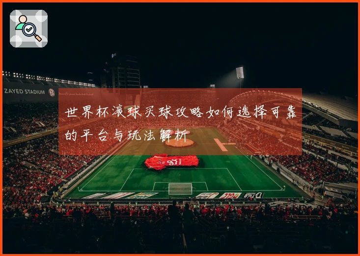 世界杯滚球买球攻略如何选择可靠的平台与玩法解析