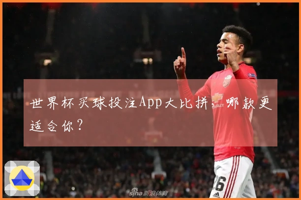 世界杯买球投注App大比拼，哪款更适合你？