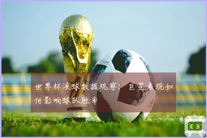 世界杯滚球数据观察：巨星表现如何影响球队胜率