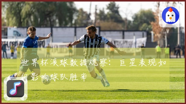 世界杯滚球数据观察：巨星表现如何影响球队胜率