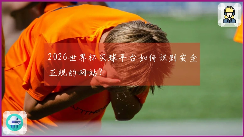 2026世界杯买球平台如何识别安全正规的网站？