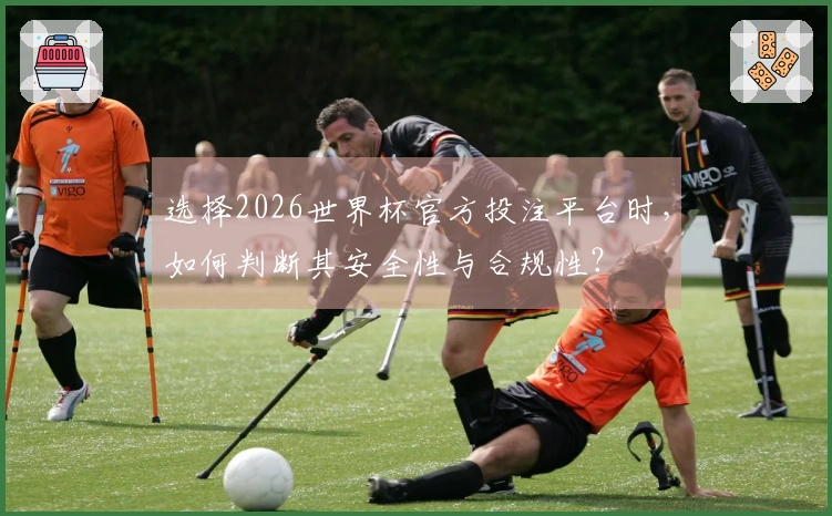 选择2026世界杯官方投注平台时，如何判断其安全性与合规性？