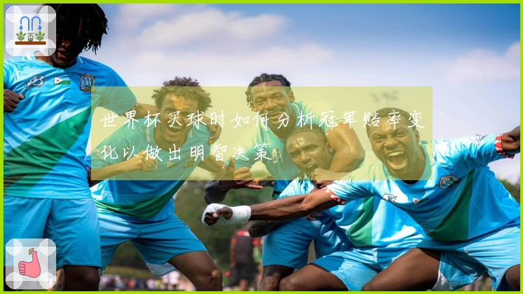 世界杯买球时如何分析冠军赔率变化以做出明智决策