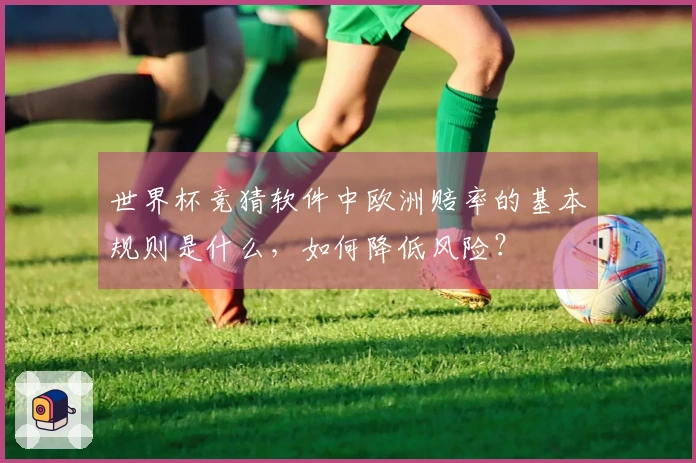 世界杯竞猜软件中欧洲赔率的基本规则是什么，如何降低风险？